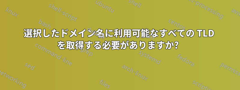選択したドメイン名に利用可能なすべての TLD を取得する必要がありますか? 