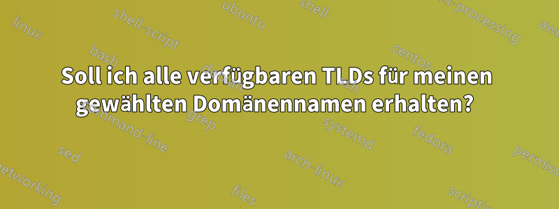 Soll ich alle verfügbaren TLDs für meinen gewählten Domänennamen erhalten? 