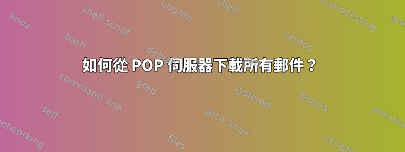 如何從 POP 伺服器下載所有郵件？