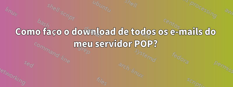 Como faço o download de todos os e-mails do meu servidor POP?