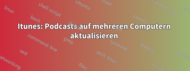 Itunes: Podcasts auf mehreren Computern aktualisieren