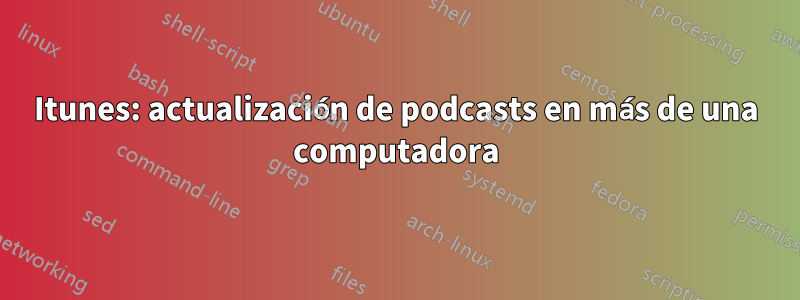 Itunes: actualización de podcasts en más de una computadora
