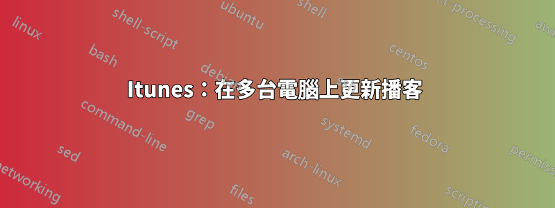 Itunes：在多台電腦上更新播客