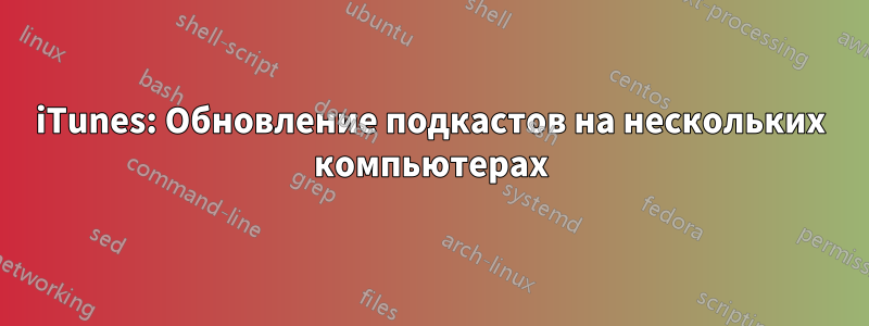 iTunes: Обновление подкастов на нескольких компьютерах