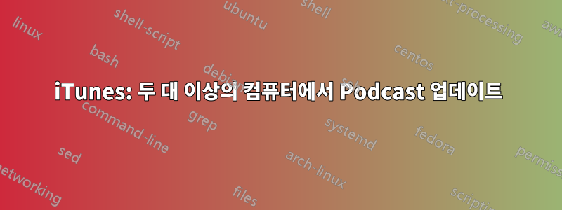 iTunes: 두 대 이상의 컴퓨터에서 Podcast 업데이트
