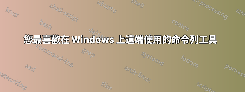 您最喜歡在 Windows 上遠端使用的命令列工具 