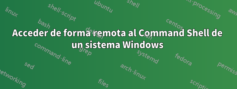 Acceder de forma remota al Command Shell de un sistema Windows