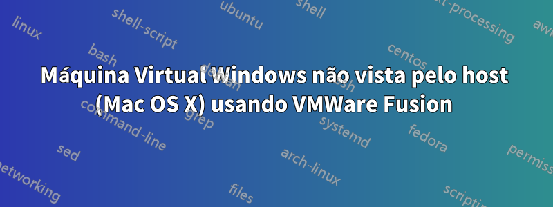 Máquina Virtual Windows não vista pelo host (Mac OS X) usando VMWare Fusion