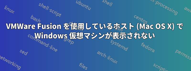 VMWare Fusion を使用しているホスト (Mac OS X) で Windows 仮想マシンが表示されない