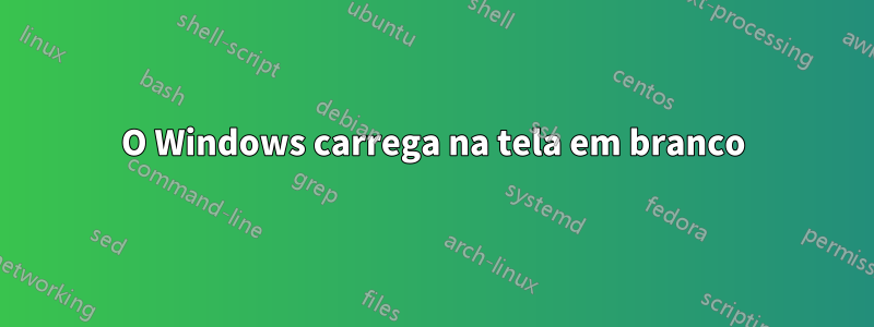 O Windows carrega na tela em branco