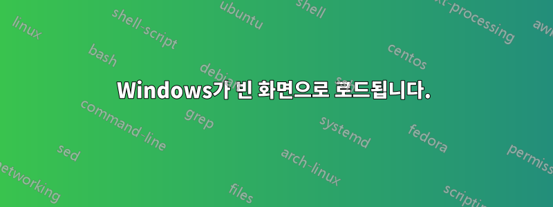 Windows가 빈 화면으로 로드됩니다.