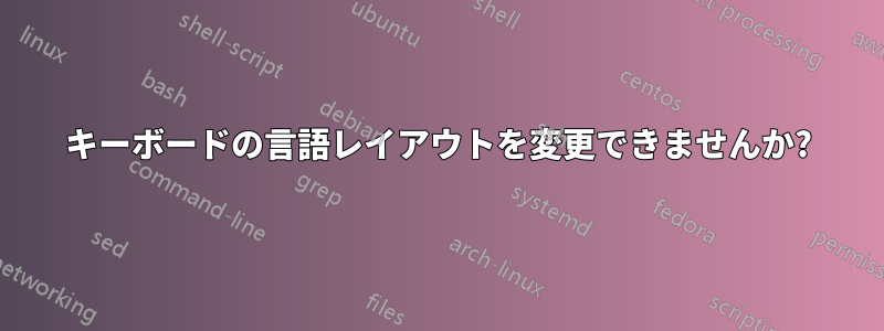 キーボードの言語レイアウトを変更できませんか?