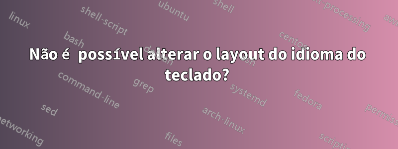 Não é possível alterar o layout do idioma do teclado?