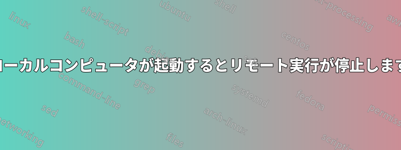 ローカルコンピュータが起動するとリモート実行が停止します