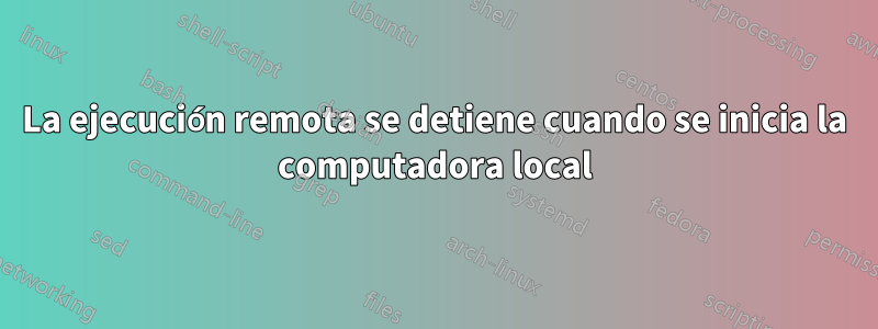 La ejecución remota se detiene cuando se inicia la computadora local