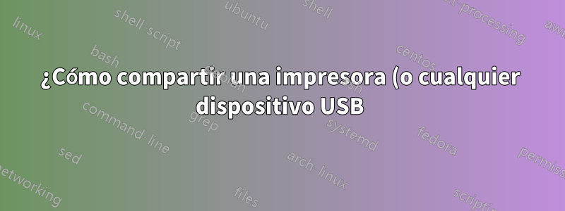 ¿Cómo compartir una impresora (o cualquier dispositivo USB) con dos o más computadoras?
