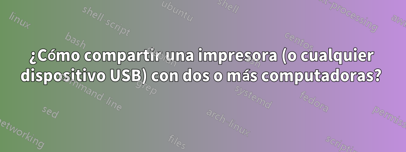 ¿Cómo compartir una impresora (o cualquier dispositivo USB) con dos o más computadoras?