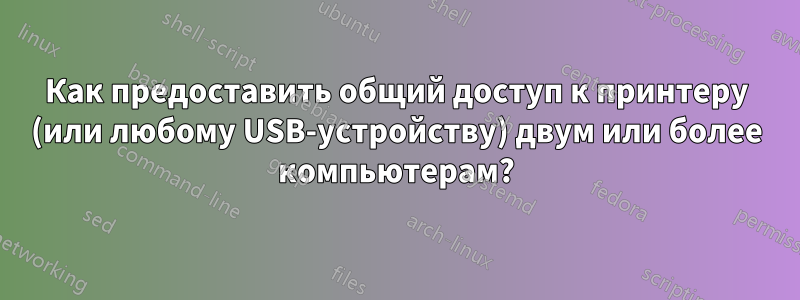Как предоставить общий доступ к принтеру (или любому USB-устройству) двум или более компьютерам?