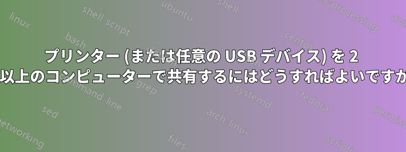 プリンター (または任意の USB デバイス) を 2 台以上のコンピューターで共有するにはどうすればよいですか?