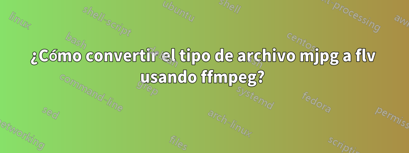 ¿Cómo convertir el tipo de archivo mjpg a flv usando ffmpeg?
