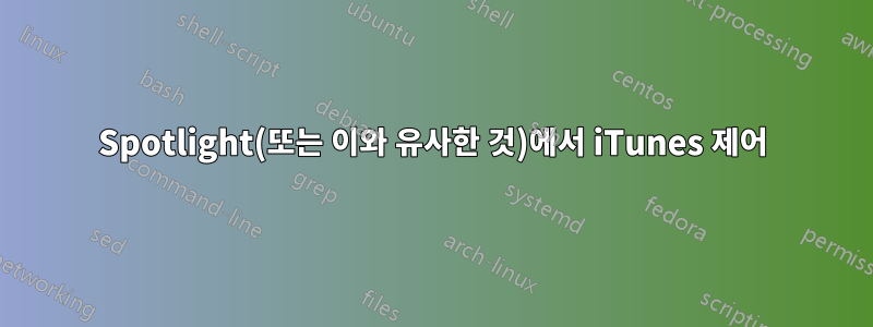 Spotlight(또는 이와 유사한 것)에서 iTunes 제어