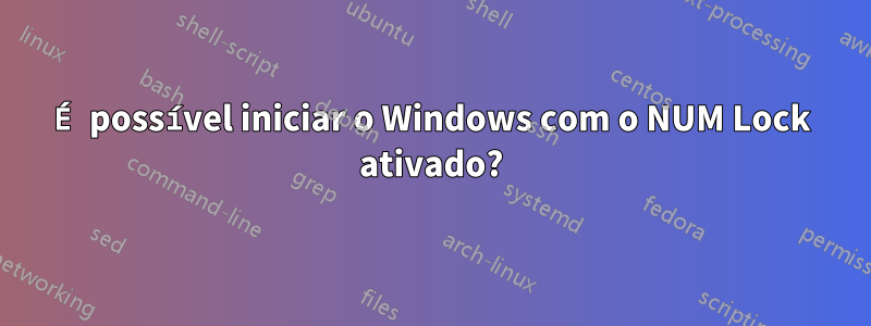 É possível iniciar o Windows com o NUM Lock ativado?