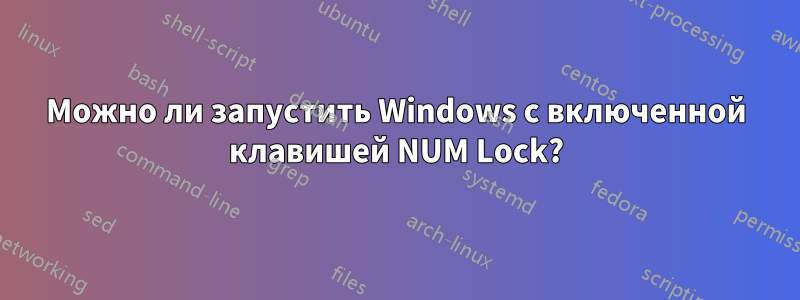 Можно ли запустить Windows с включенной клавишей NUM Lock?