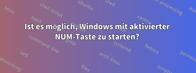 Ist es möglich, Windows mit aktivierter NUM-Taste zu starten?