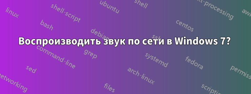 Воспроизводить звук по сети в Windows 7?