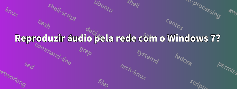 Reproduzir áudio pela rede com o Windows 7?