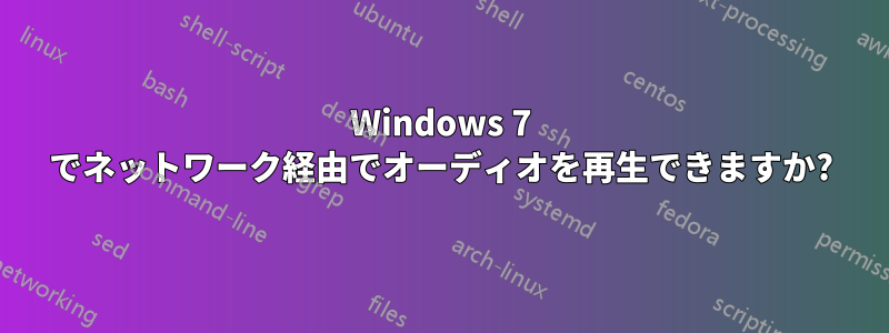 Windows 7 でネットワーク経由でオーディオを再生できますか?