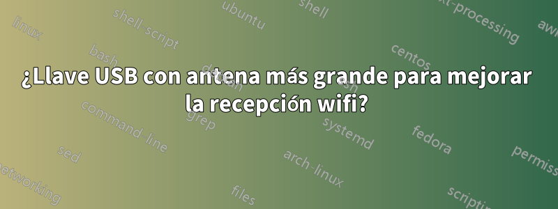 ¿Llave USB con antena más grande para mejorar la recepción wifi?