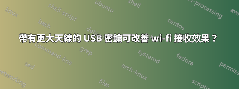 帶有更大天線的 USB 密鑰可改善 wi-fi 接收效果？