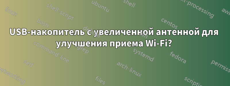 USB-накопитель с увеличенной антенной для улучшения приема Wi-Fi?