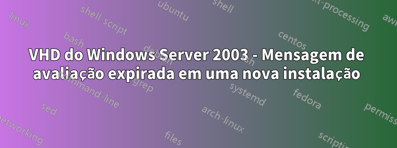 VHD do Windows Server 2003 - Mensagem de avaliação expirada em uma nova instalação