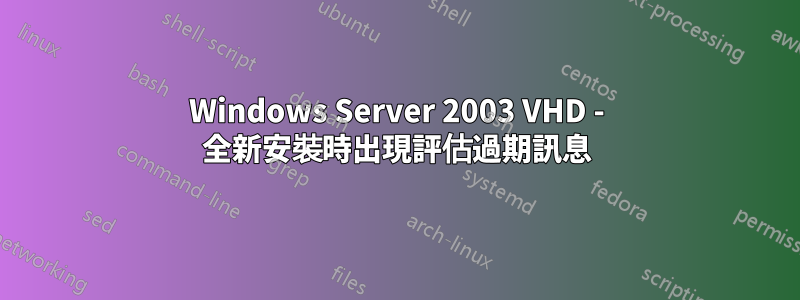 Windows Server 2003 VHD - 全新安裝時出現評估過期訊息