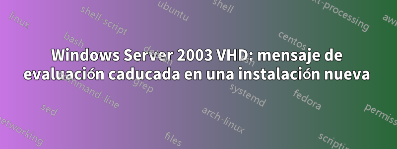 Windows Server 2003 VHD: mensaje de evaluación caducada en una instalación nueva