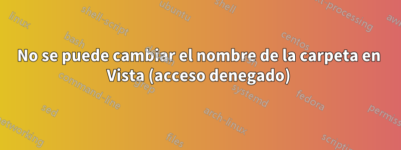 No se puede cambiar el nombre de la carpeta en Vista (acceso denegado)