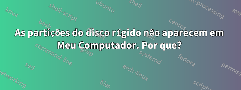 As partições do disco rígido não aparecem em Meu Computador. Por que?