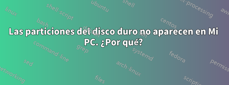 Las particiones del disco duro no aparecen en Mi PC. ¿Por qué?