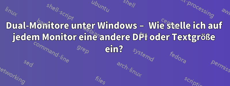 Dual-Monitore unter Windows – Wie stelle ich auf jedem Monitor eine andere DPI oder Textgröße ein?