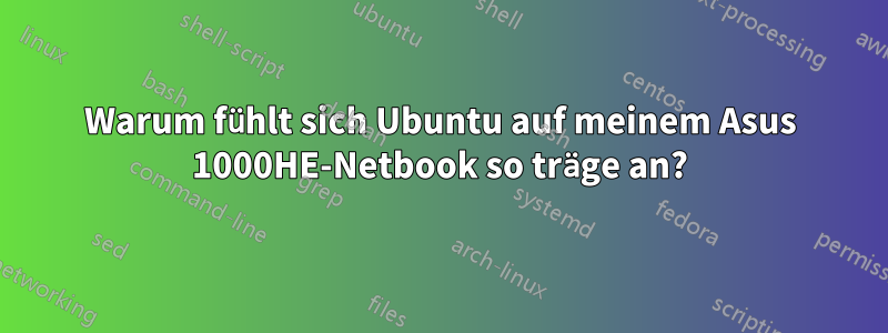 Warum fühlt sich Ubuntu auf meinem Asus 1000HE-Netbook so träge an?