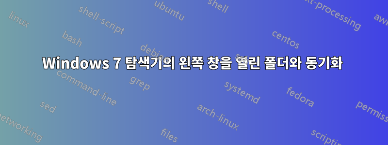 Windows 7 탐색기의 왼쪽 창을 열린 폴더와 동기화