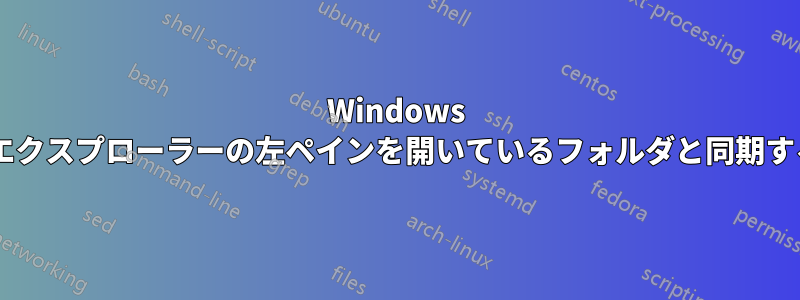 Windows 7エクスプローラーの左ペインを開いているフォルダと同期する