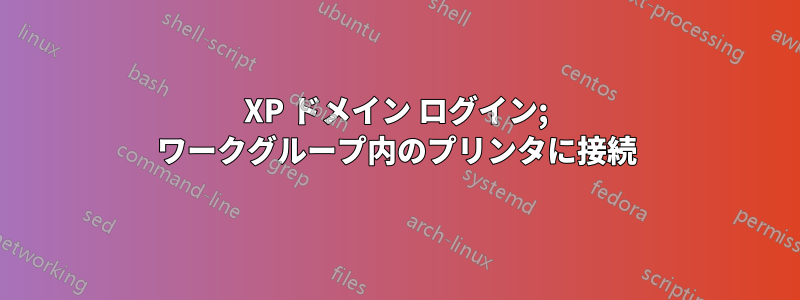 XP ドメイン ログイン; ワークグループ内のプリンタに接続