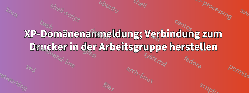 XP-Domänenanmeldung; Verbindung zum Drucker in der Arbeitsgruppe herstellen