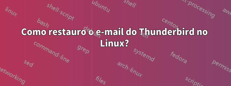 Como restauro o e-mail do Thunderbird no Linux?