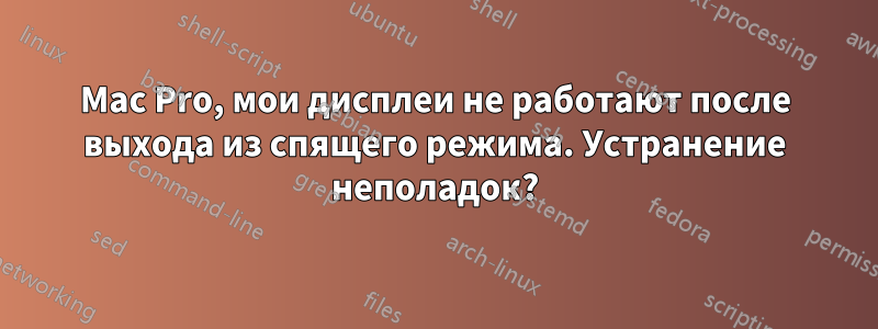 Mac Pro, мои дисплеи не работают после выхода из спящего режима. Устранение неполадок?