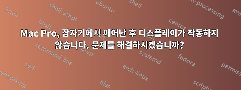 Mac Pro, 잠자기에서 깨어난 후 디스플레이가 작동하지 않습니다. 문제를 해결하시겠습니까?