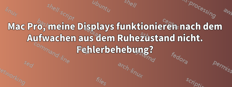 Mac Pro, meine Displays funktionieren nach dem Aufwachen aus dem Ruhezustand nicht. Fehlerbehebung?